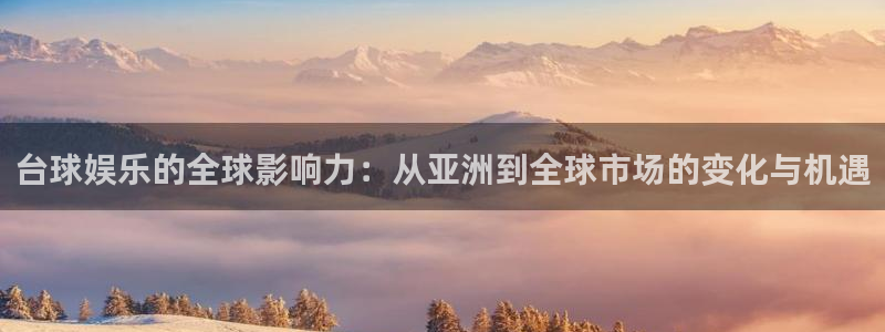 sunbet官网：台球娱乐的全球影响力：从亚洲到全球市场的变化与机遇