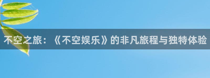 申慱sunbet苹果app：不空之旅：《不空娱乐》的非凡旅程与独特体验