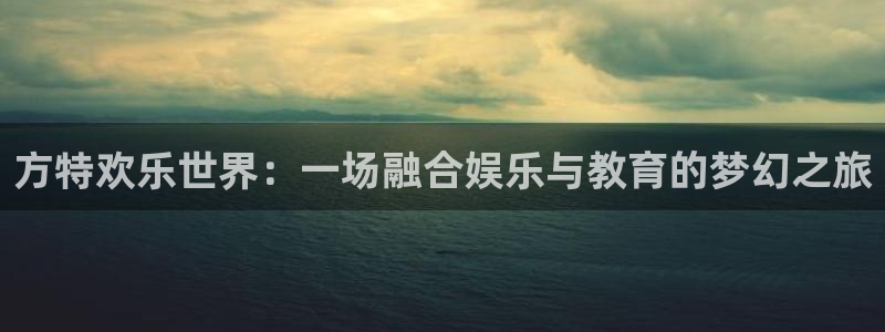 sunbet申慱官网：方特欢乐世界：一场融合娱乐与教育的梦幻之旅