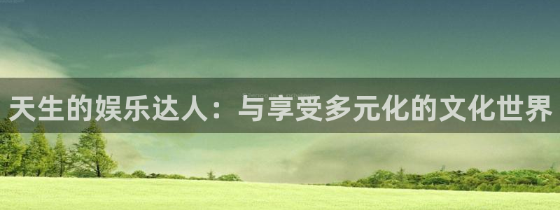 sunbet官网手机版：天生的娱乐达人：与享受多元化的文化世界